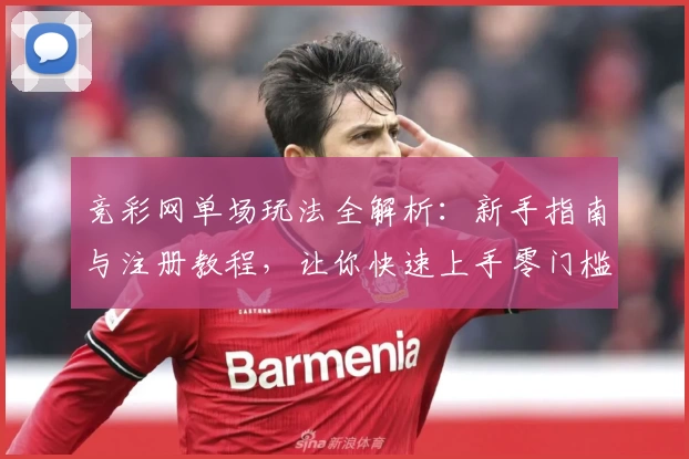 竞彩网单场玩法全解析：新手指南与注册教程，让你快速上手零门槛