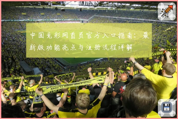 中国竞彩网首页官方入口指南：最新版功能亮点与注册流程详解