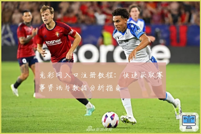 竞彩网入口注册教程：快速获取赛事资讯与数据分析指南