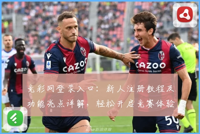 竞彩网登录入口:新人注册教程及功能亮点详解,轻松开启竞赛体验