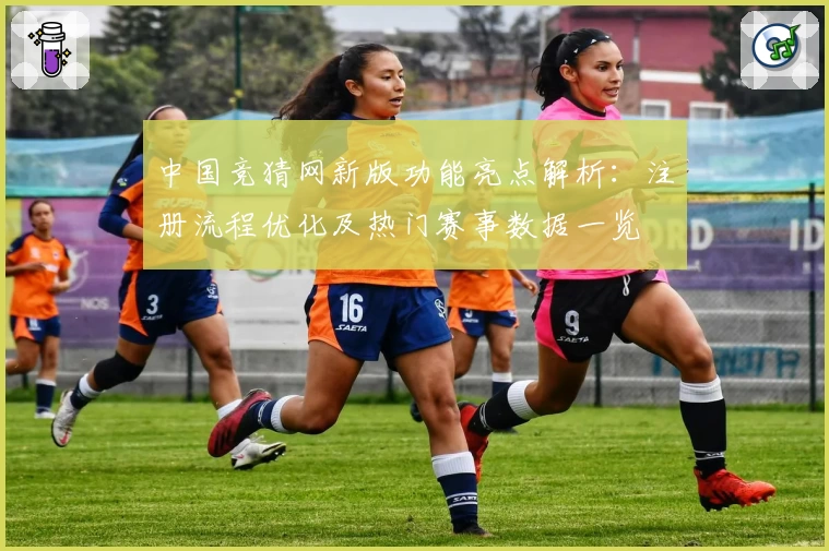 中国竞猜网新版功能亮点解析：注册流程优化及热门赛事数据一览