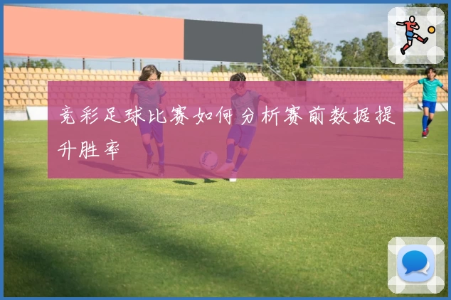竞彩足球比赛如何分析赛前数据提升胜率