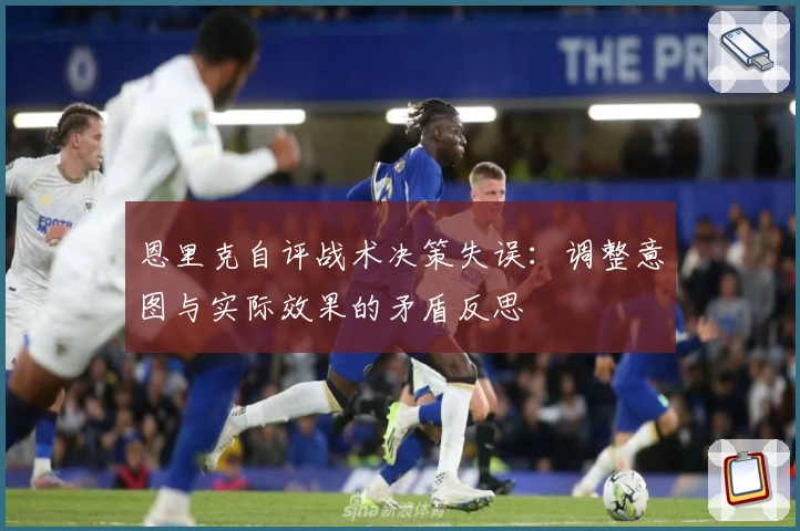 恩里克自评战术决策失误:调整意图与实际效果的矛盾反思