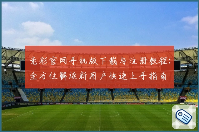竞彩官网手机版下载与注册教程:全方位解读新用户快速上手指南