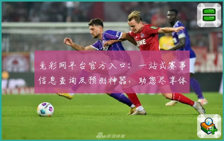 竞彩网平台官方入口：一站式赛事信息查询及预测神器，助您尽享体育魅力