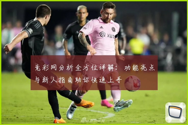 竞彩网分析全方位详解：功能亮点与新人指南助你快速上手
