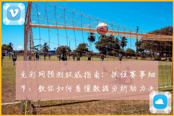 竞彩网预测权威指南：抓住赛事细节，教你如何看懂数据分析助力决策