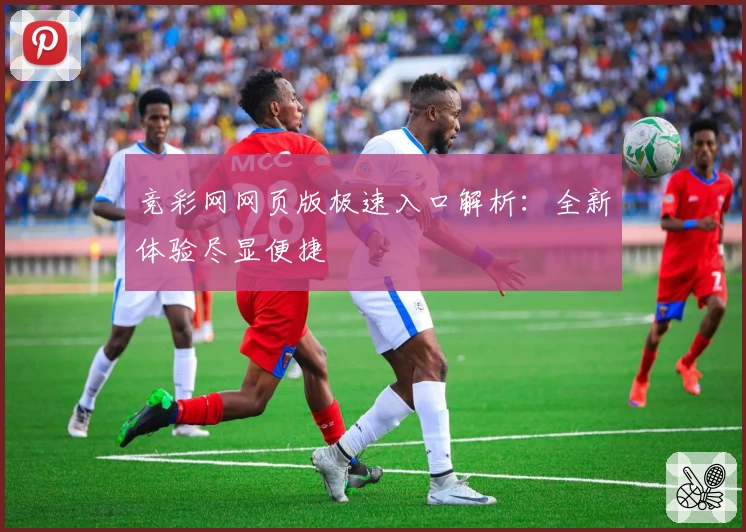 竞彩网网页版极速入口解析:全新体验尽显便捷