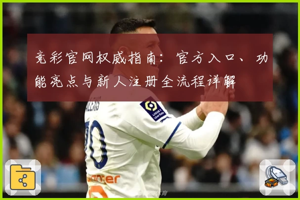 竞彩官网权威指南：官方入口、功能亮点与新人注册全流程详解