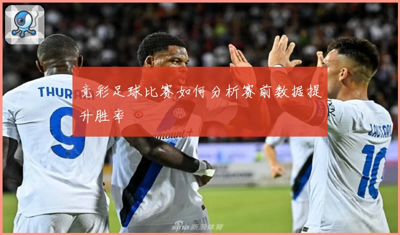 竞彩足球比赛如何分析赛前数据提升胜率