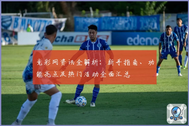 竞彩网资讯全解析：新手指南、功能亮点及热门活动全面汇总