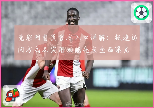 竞彩网首页官方入口详解：极速访问方式及实用功能亮点全面曝光