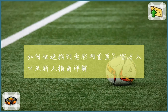 如何快速找到竞彩网首页？官方入口及新人指南详解
