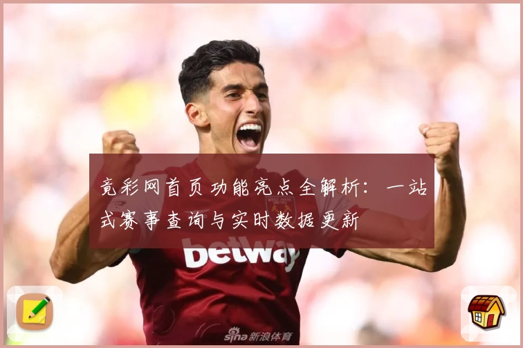 竟彩网首页功能亮点全解析：一站式赛事查询与实时数据更新