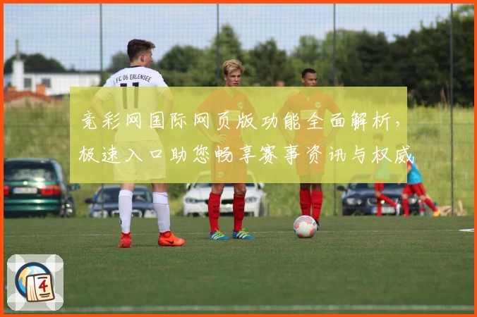竞彩网国际网页版功能全面解析，极速入口助您畅享赛事资讯与权威推荐