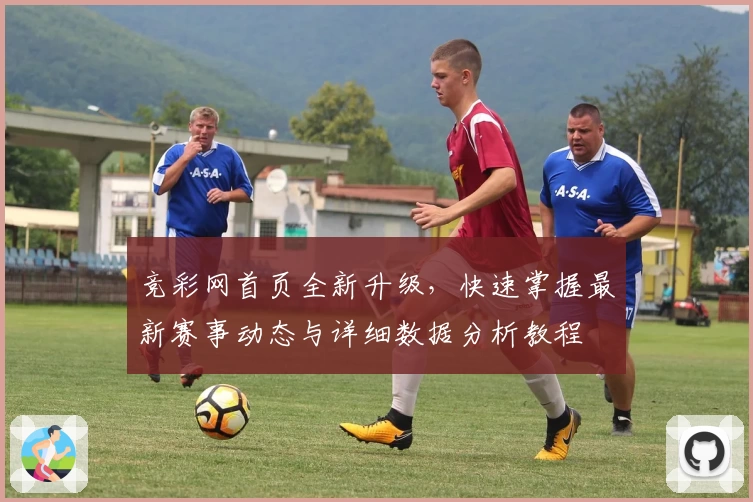 竞彩网首页全新升级，快速掌握最新赛事动态与详细数据分析教程