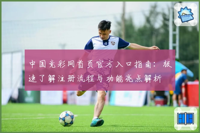中国竞彩网首页官方入口指南：极速了解注册流程与功能亮点解析