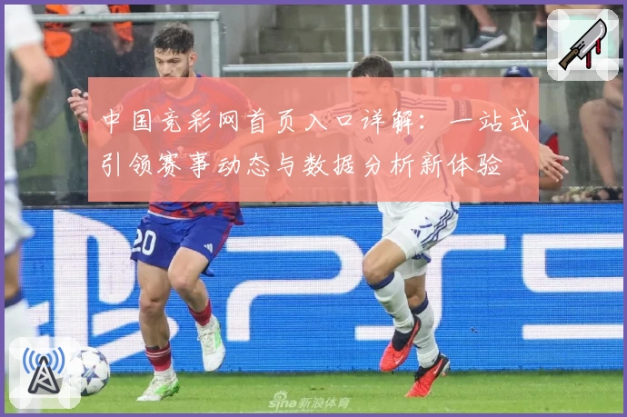 中国竞彩网首页入口详解：一站式引领赛事动态与数据分析新体验