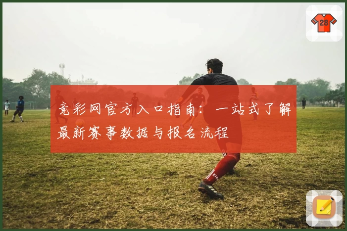 竞彩网官方入口指南：一站式了解最新赛事数据与报名流程