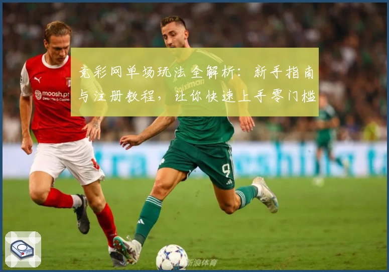 竞彩网单场玩法全解析：新手指南与注册教程，让你快速上手零门槛