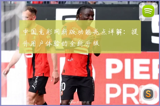 中国竞彩网新版功能亮点详解：提升用户体验的全新升级