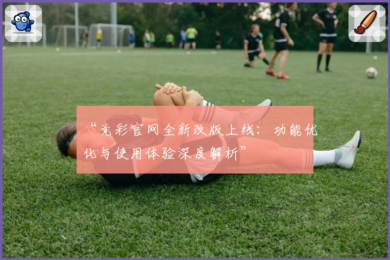 “竞彩官网全新改版上线：功能优化与使用体验深度解析”