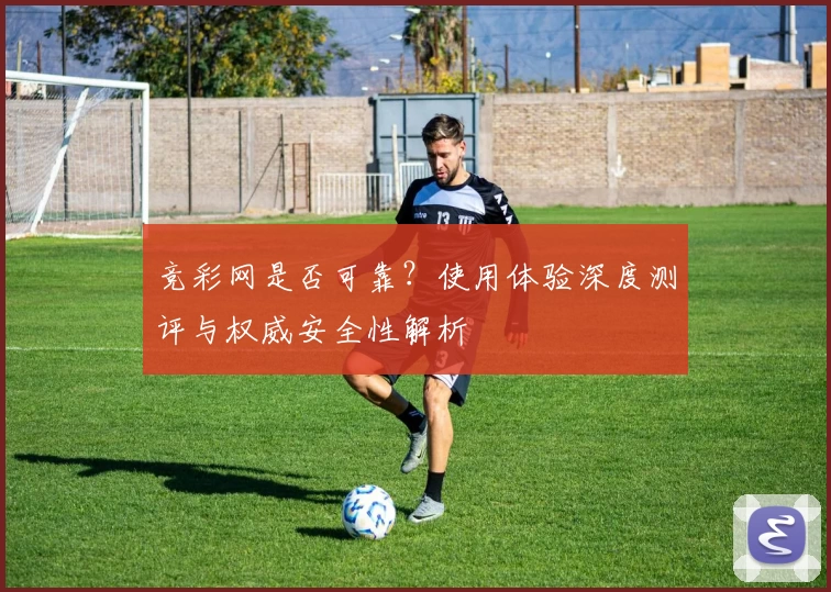 竞彩网是否可靠？使用体验深度测评与权威安全性解析