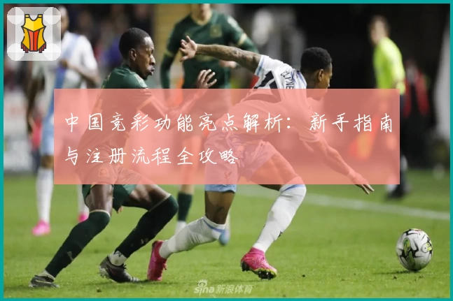 中国竞彩功能亮点解析：新手指南与注册流程全攻略