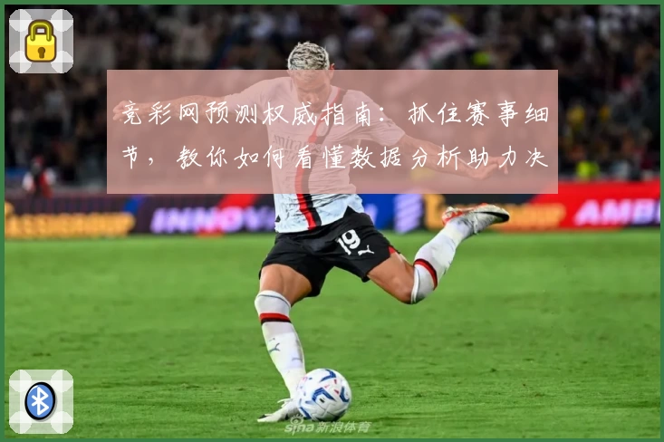 竞彩网预测权威指南：抓住赛事细节，教你如何看懂数据分析助力决策