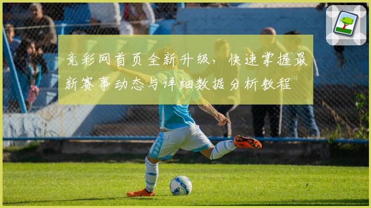 竞彩网首页全新升级，快速掌握最新赛事动态与详细数据分析教程