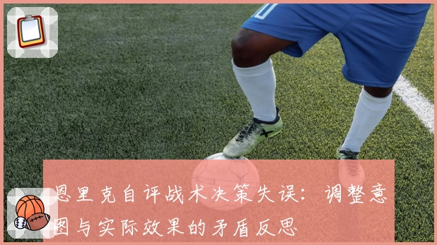 恩里克自评战术决策失误：调整意图与实际效果的矛盾反思
