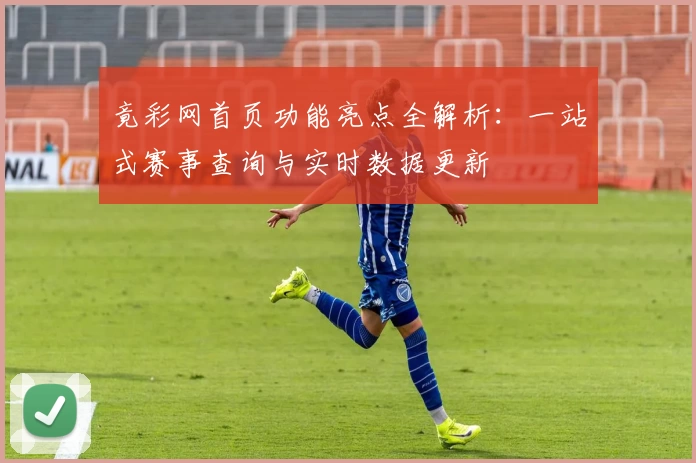 竟彩网首页功能亮点全解析：一站式赛事查询与实时数据更新