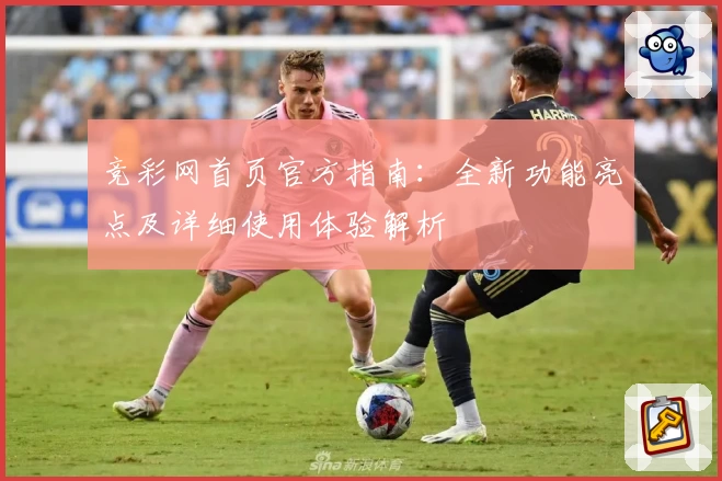 竞彩网首页官方指南：全新功能亮点及详细使用体验解析