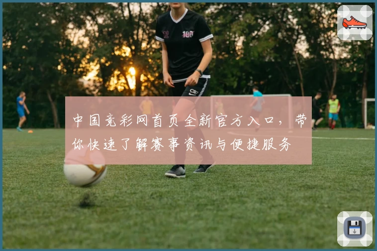中国竞彩网首页全新官方入口,带你快速了解赛事资讯与便捷服务