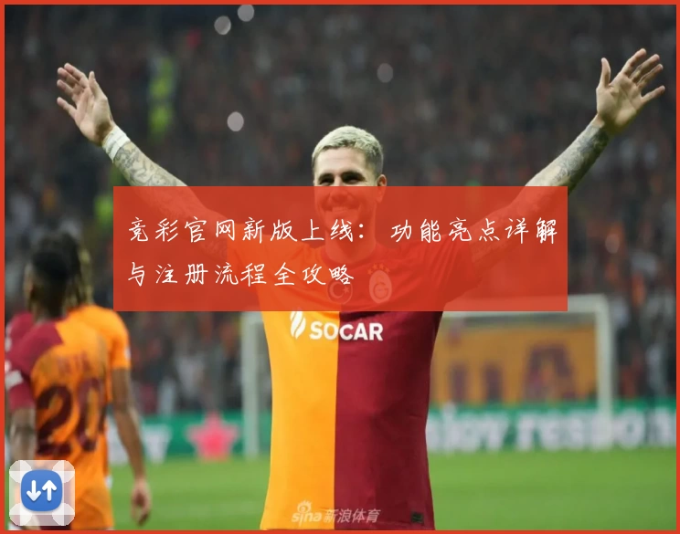 竞彩官网新版上线:功能亮点详解与注册流程全攻略