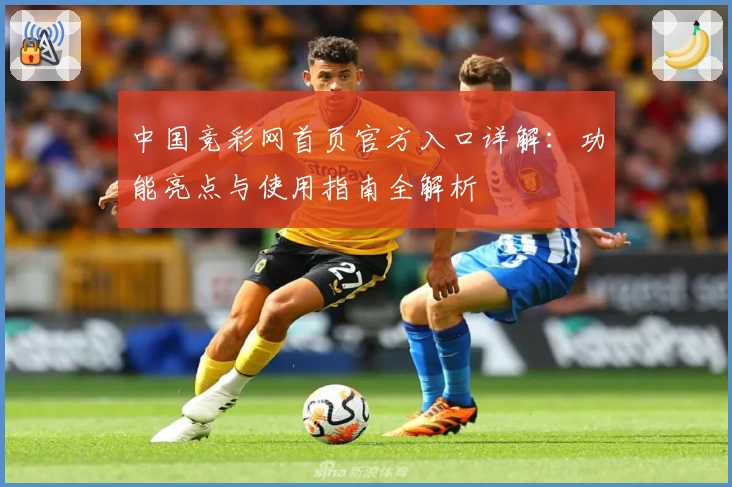 中国竞彩网首页官方入口详解：功能亮点与使用指南全解析