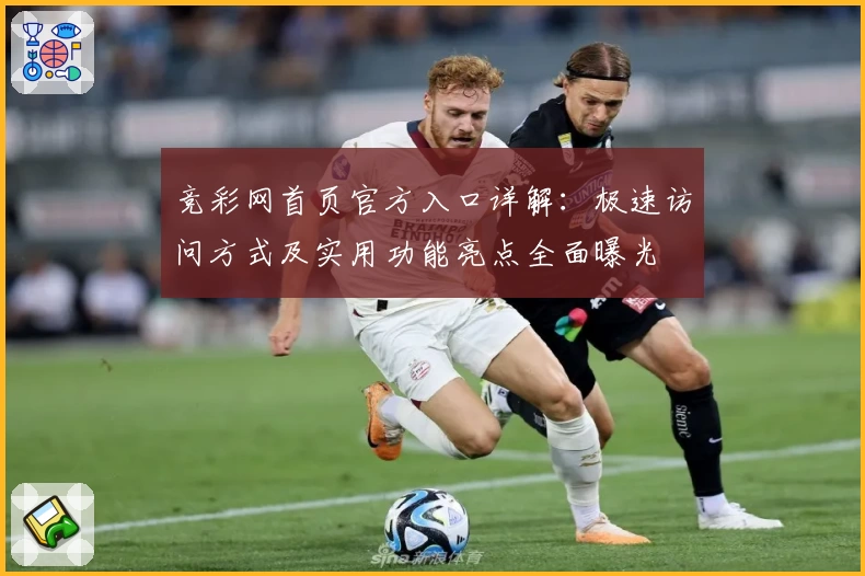 竞彩网首页官方入口详解：极速访问方式及实用功能亮点全面曝光