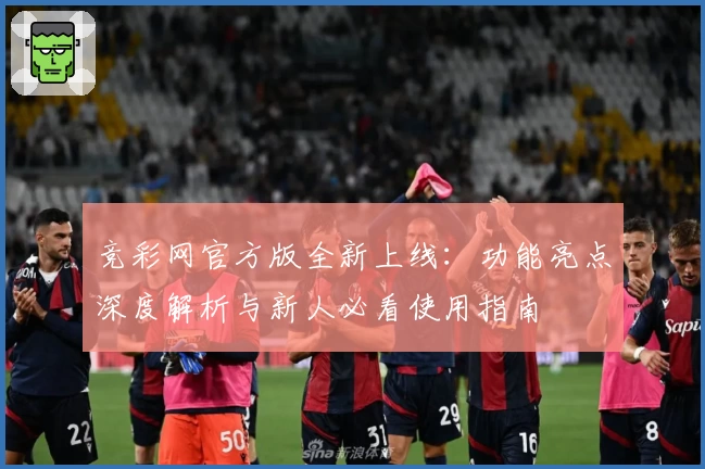 竞彩网官方版全新上线：功能亮点深度解析与新人必看使用指南