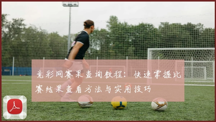竞彩网赛果查询教程：快速掌握比赛结果查看方法与实用技巧