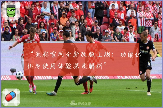 “竞彩官网全新改版上线：功能优化与使用体验深度解析”