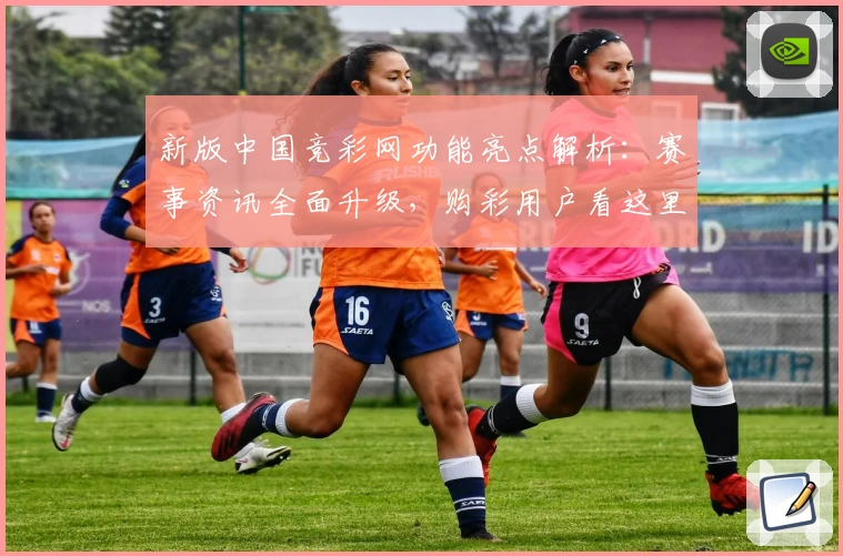 新版中国竞彩网功能亮点解析：赛事资讯全面升级，购彩用户看这里