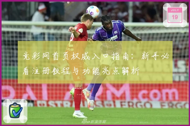 竞彩网首页权威入口指南：新手必看注册教程与功能亮点解析